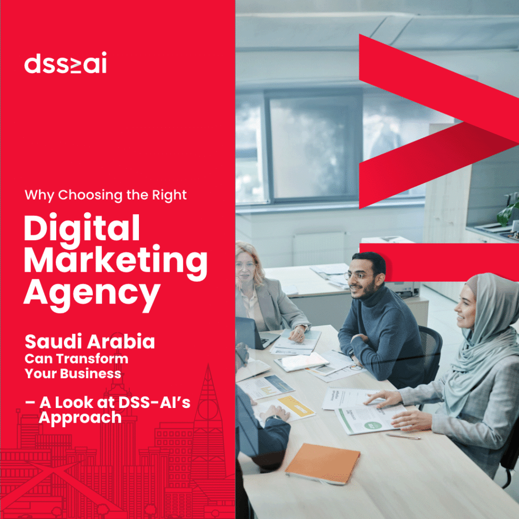 Why Choosing the Right Digital Marketing AgencySaudi Arabia Can Transform Your Business – ALook at DSS-AI’s Approach​