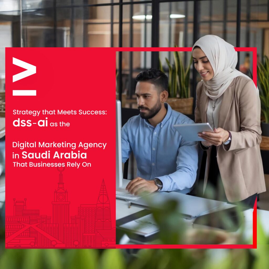 Strategy that Meets Success: dss-ai as the Digital Marketing Agency in Saudi Arabia That Businesses Rely On