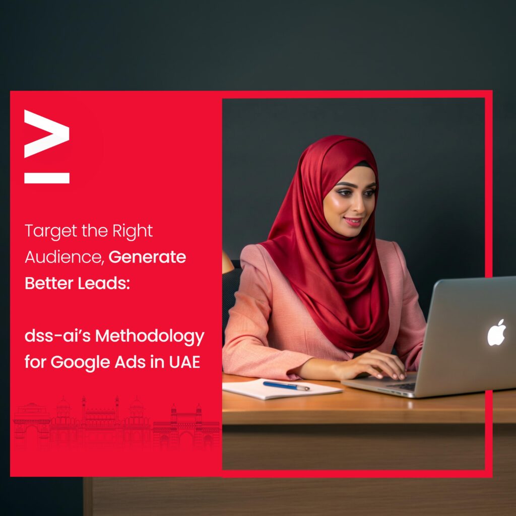 Target the Right Audience, Generate Better Leads: dss-ai’s Methodology for Google Ads in UAE 